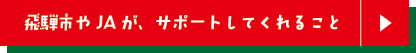 飛騨市やJAが、サポートしてくれること