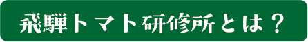 飛騨トマト研修所とは？