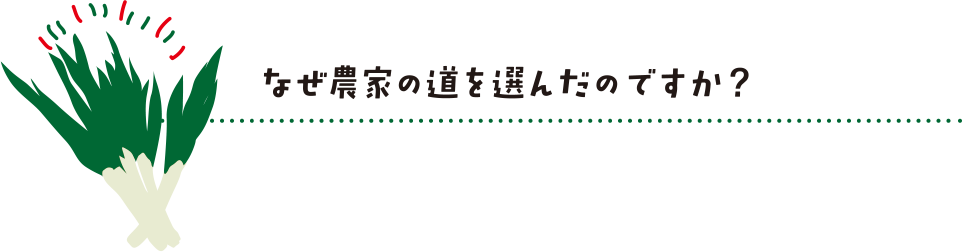 なぜ農家の道を選んだのですか？