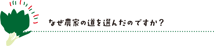 なぜ農家の道を選んだのですか？