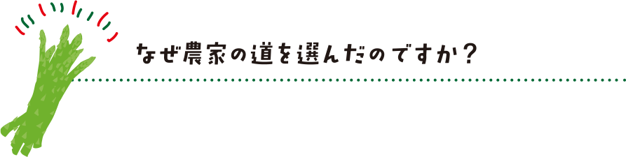 なぜ農家の道を選んだのですか？